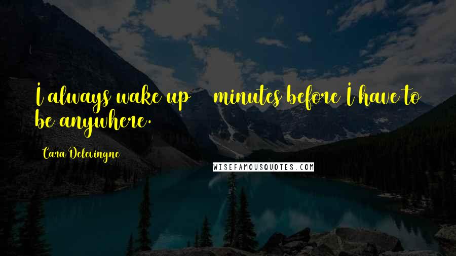 Cara Delevingne Quotes: I always wake up 10 minutes before I have to be anywhere.