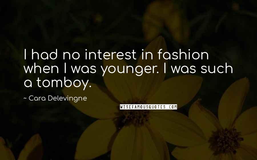 Cara Delevingne Quotes: I had no interest in fashion when I was younger. I was such a tomboy.
