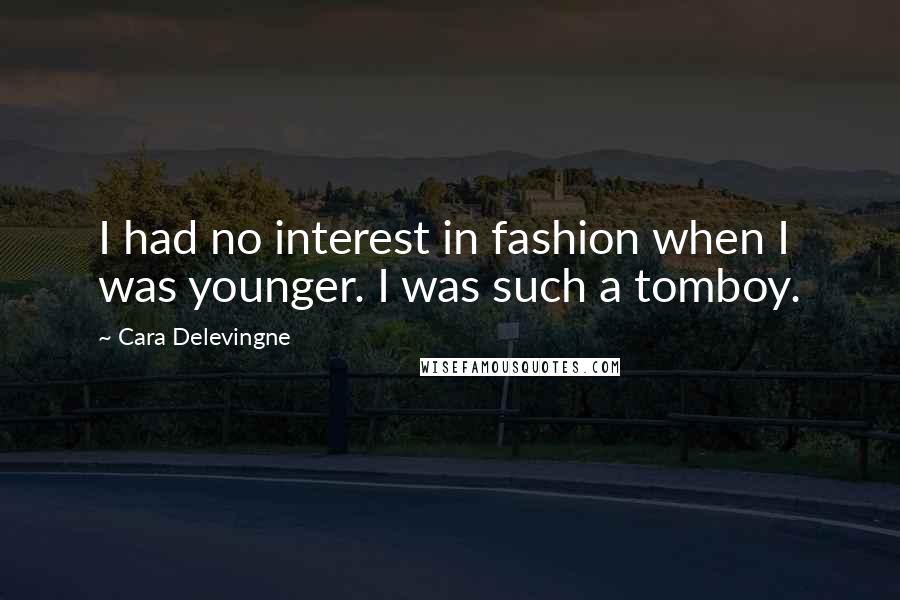 Cara Delevingne Quotes: I had no interest in fashion when I was younger. I was such a tomboy.