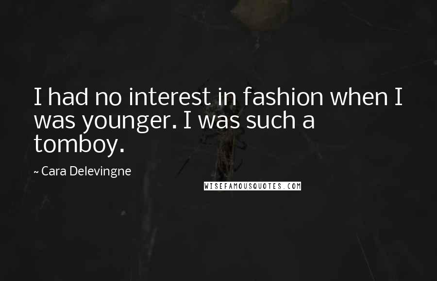 Cara Delevingne Quotes: I had no interest in fashion when I was younger. I was such a tomboy.