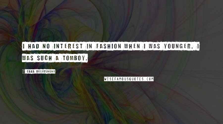 Cara Delevingne Quotes: I had no interest in fashion when I was younger. I was such a tomboy.