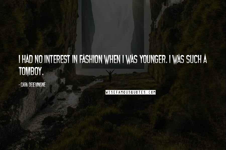 Cara Delevingne Quotes: I had no interest in fashion when I was younger. I was such a tomboy.