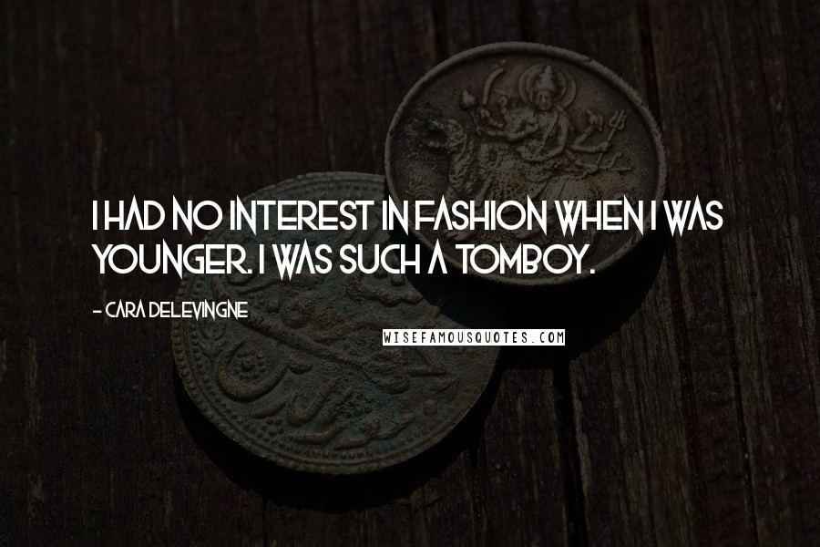 Cara Delevingne Quotes: I had no interest in fashion when I was younger. I was such a tomboy.