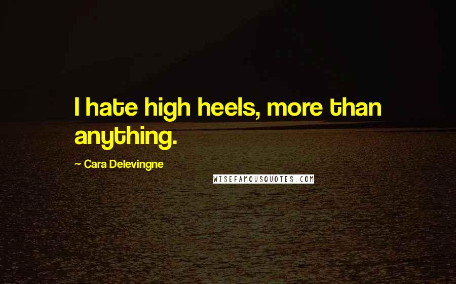 Cara Delevingne Quotes: I hate high heels, more than anything.