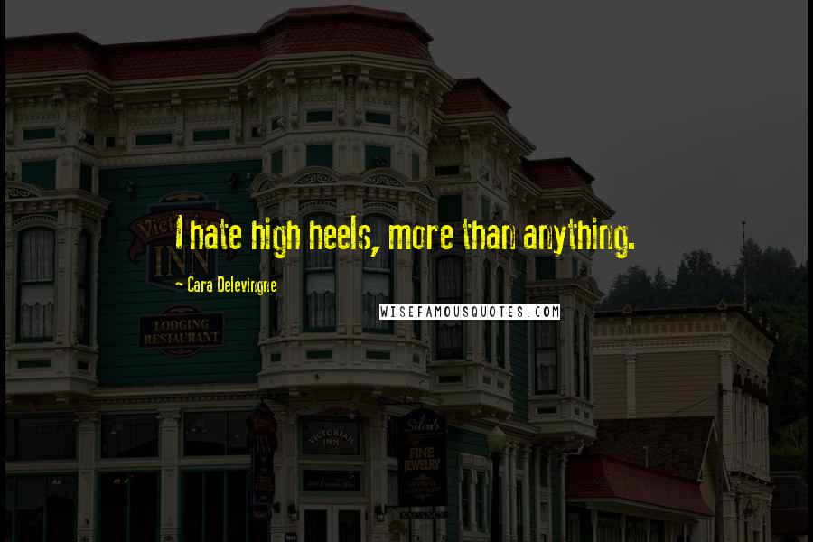 Cara Delevingne Quotes: I hate high heels, more than anything.