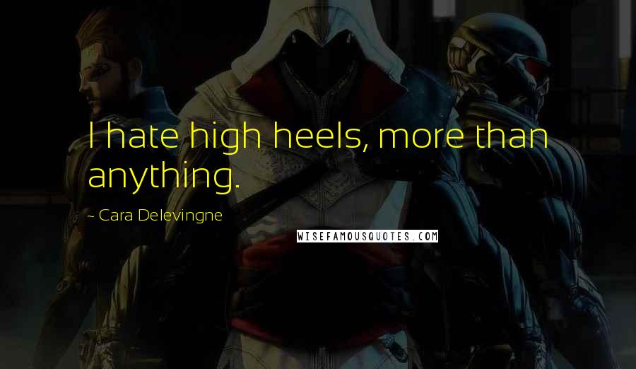 Cara Delevingne Quotes: I hate high heels, more than anything.