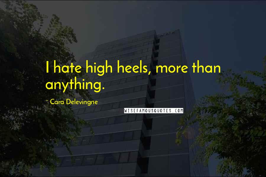Cara Delevingne Quotes: I hate high heels, more than anything.
