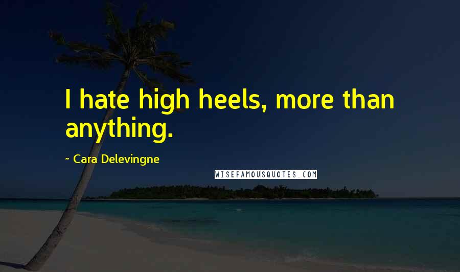 Cara Delevingne Quotes: I hate high heels, more than anything.