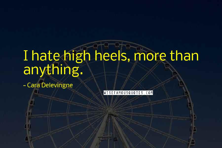 Cara Delevingne Quotes: I hate high heels, more than anything.