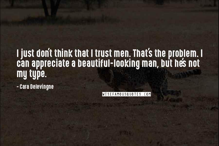 Cara Delevingne Quotes: I just don't think that I trust men. That's the problem. I can appreciate a beautiful-looking man, but he's not my type.