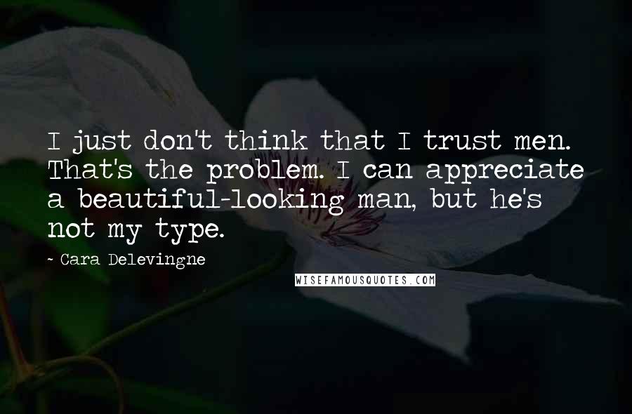 Cara Delevingne Quotes: I just don't think that I trust men. That's the problem. I can appreciate a beautiful-looking man, but he's not my type.