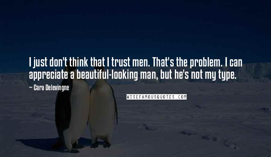 Cara Delevingne Quotes: I just don't think that I trust men. That's the problem. I can appreciate a beautiful-looking man, but he's not my type.