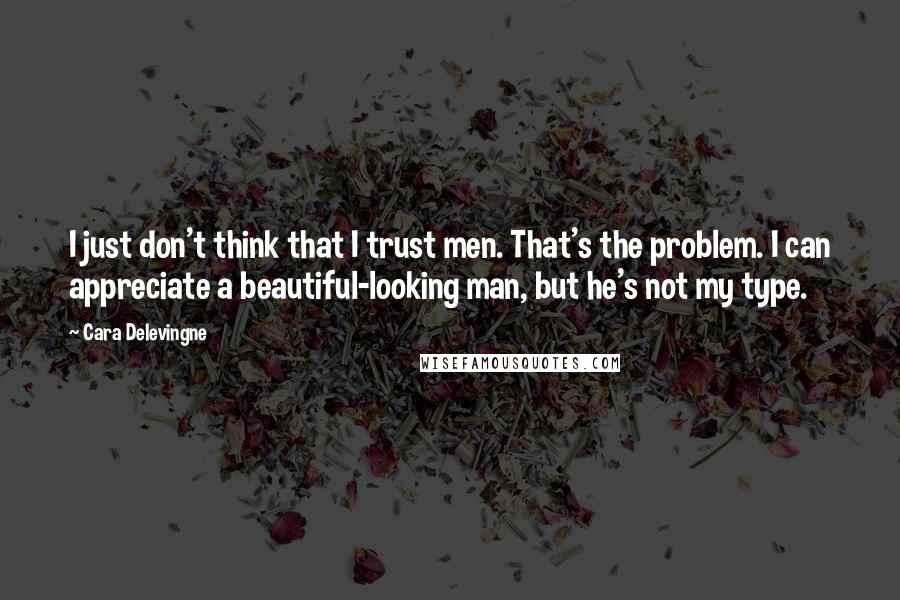 Cara Delevingne Quotes: I just don't think that I trust men. That's the problem. I can appreciate a beautiful-looking man, but he's not my type.