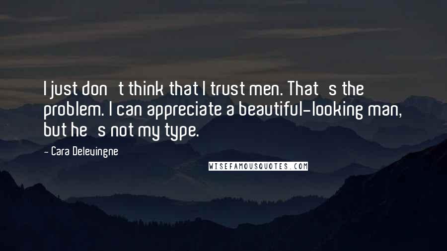 Cara Delevingne Quotes: I just don't think that I trust men. That's the problem. I can appreciate a beautiful-looking man, but he's not my type.