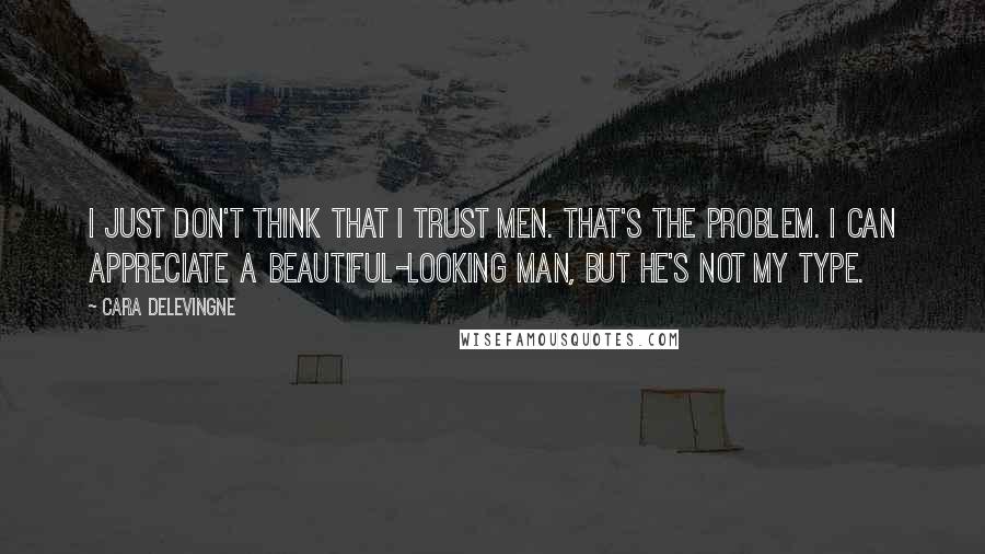 Cara Delevingne Quotes: I just don't think that I trust men. That's the problem. I can appreciate a beautiful-looking man, but he's not my type.