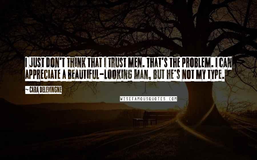 Cara Delevingne Quotes: I just don't think that I trust men. That's the problem. I can appreciate a beautiful-looking man, but he's not my type.
