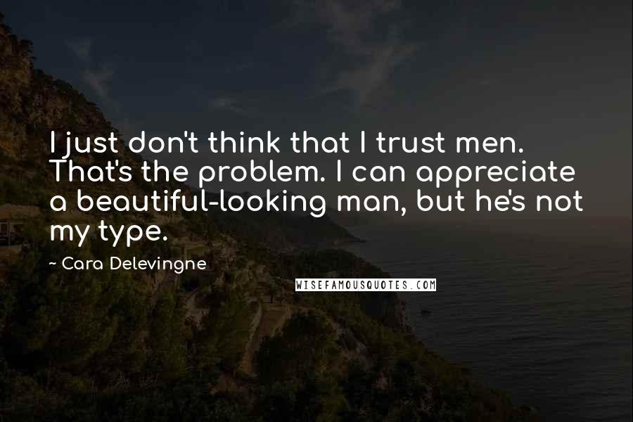 Cara Delevingne Quotes: I just don't think that I trust men. That's the problem. I can appreciate a beautiful-looking man, but he's not my type.