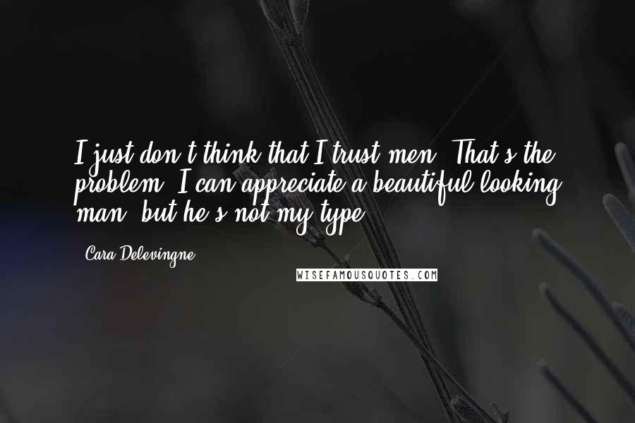 Cara Delevingne Quotes: I just don't think that I trust men. That's the problem. I can appreciate a beautiful-looking man, but he's not my type.