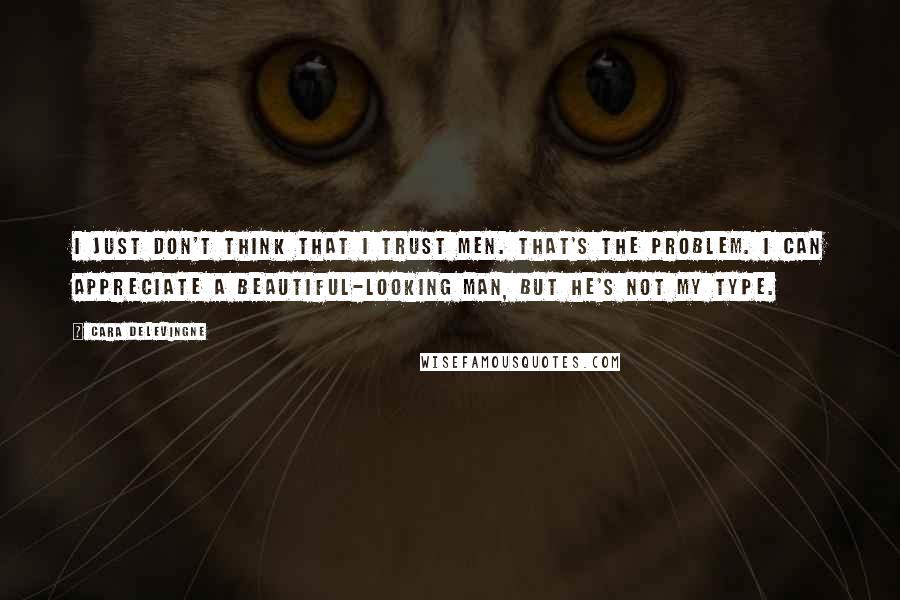 Cara Delevingne Quotes: I just don't think that I trust men. That's the problem. I can appreciate a beautiful-looking man, but he's not my type.
