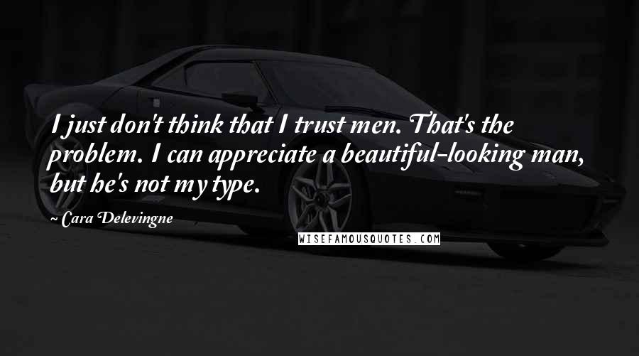 Cara Delevingne Quotes: I just don't think that I trust men. That's the problem. I can appreciate a beautiful-looking man, but he's not my type.