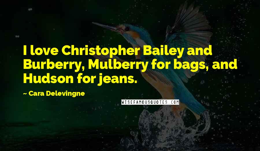 Cara Delevingne Quotes: I love Christopher Bailey and Burberry, Mulberry for bags, and Hudson for jeans.
