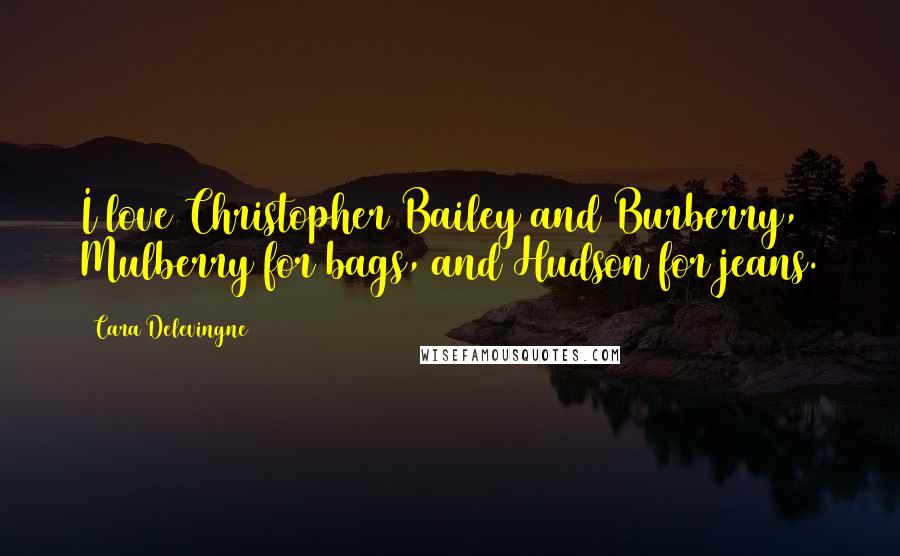Cara Delevingne Quotes: I love Christopher Bailey and Burberry, Mulberry for bags, and Hudson for jeans.