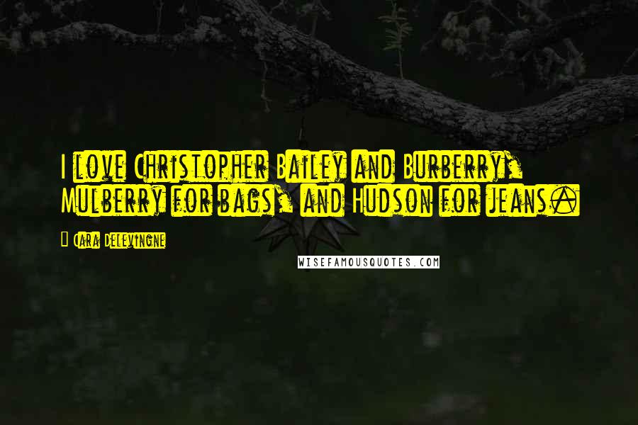 Cara Delevingne Quotes: I love Christopher Bailey and Burberry, Mulberry for bags, and Hudson for jeans.