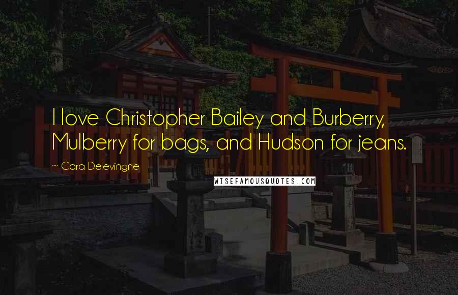 Cara Delevingne Quotes: I love Christopher Bailey and Burberry, Mulberry for bags, and Hudson for jeans.