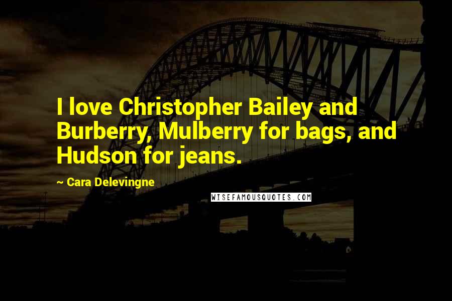 Cara Delevingne Quotes: I love Christopher Bailey and Burberry, Mulberry for bags, and Hudson for jeans.