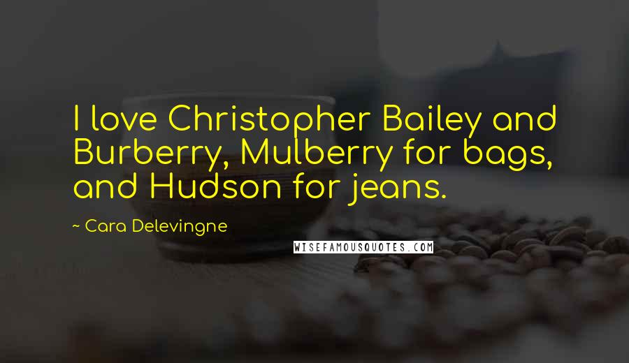 Cara Delevingne Quotes: I love Christopher Bailey and Burberry, Mulberry for bags, and Hudson for jeans.