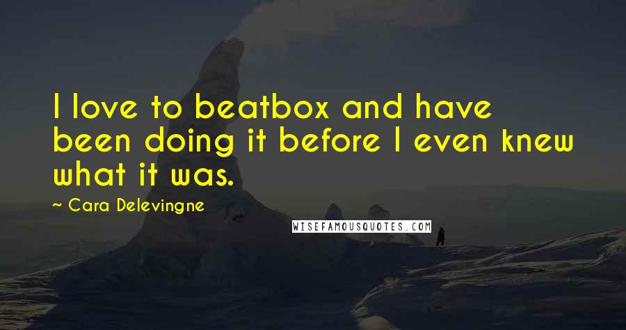 Cara Delevingne Quotes: I love to beatbox and have been doing it before I even knew what it was.