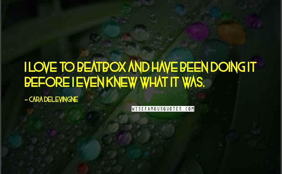 Cara Delevingne Quotes: I love to beatbox and have been doing it before I even knew what it was.