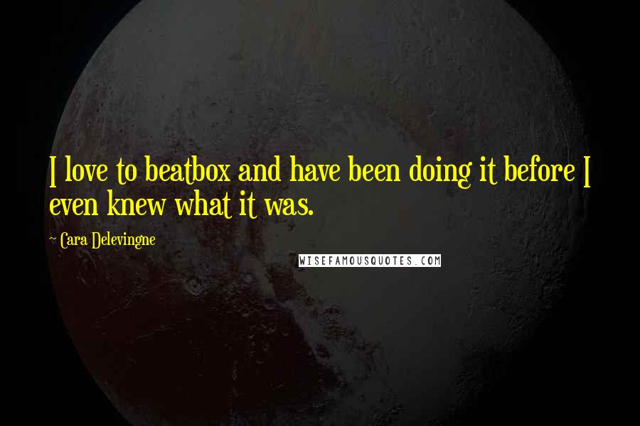 Cara Delevingne Quotes: I love to beatbox and have been doing it before I even knew what it was.