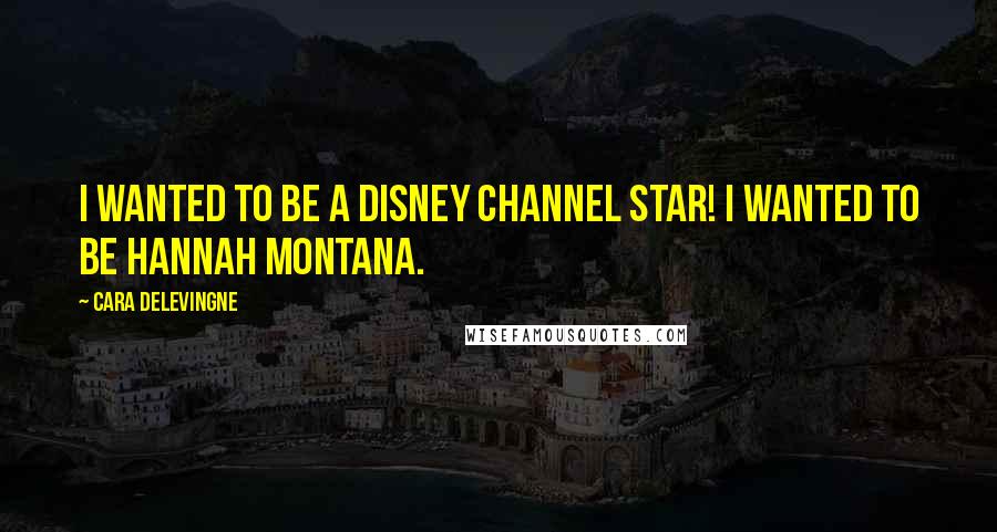 Cara Delevingne Quotes: I wanted to be a Disney Channel star! I wanted to be Hannah Montana.