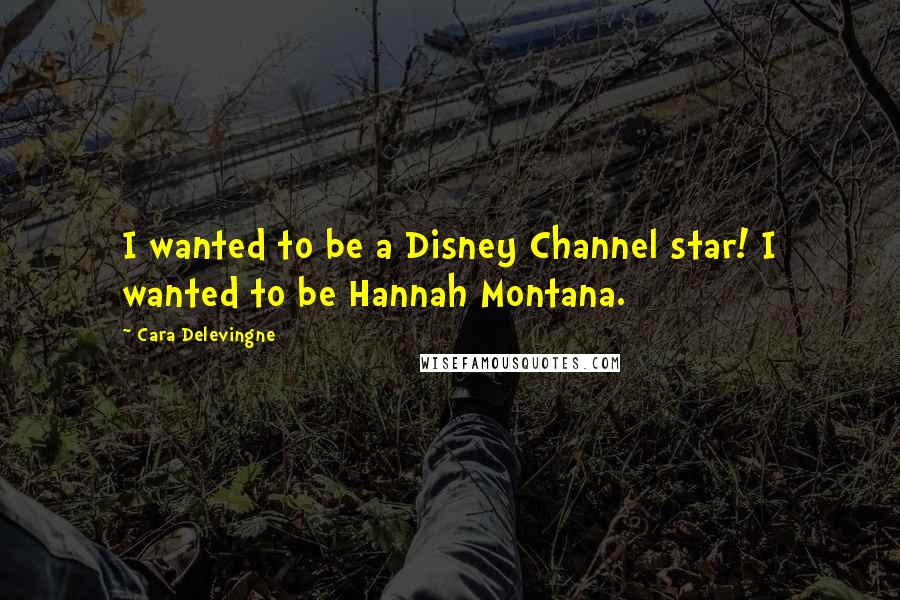 Cara Delevingne Quotes: I wanted to be a Disney Channel star! I wanted to be Hannah Montana.