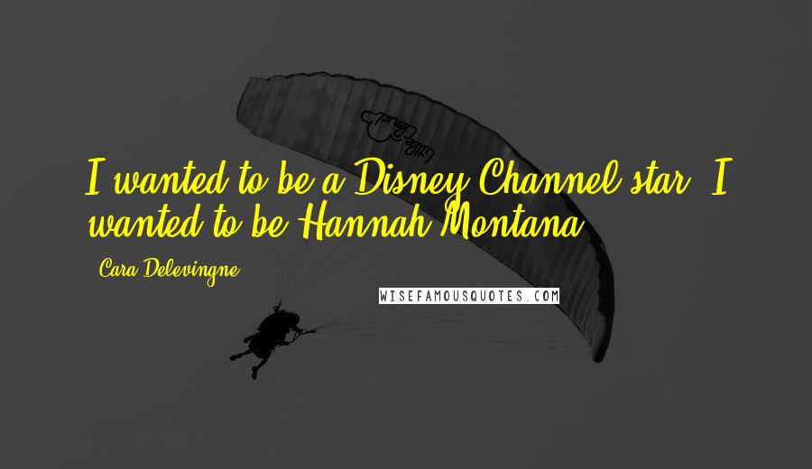 Cara Delevingne Quotes: I wanted to be a Disney Channel star! I wanted to be Hannah Montana.