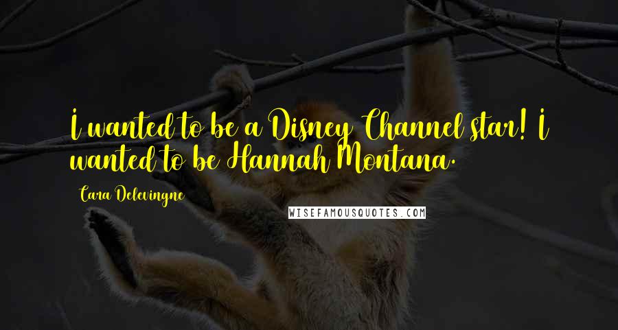 Cara Delevingne Quotes: I wanted to be a Disney Channel star! I wanted to be Hannah Montana.