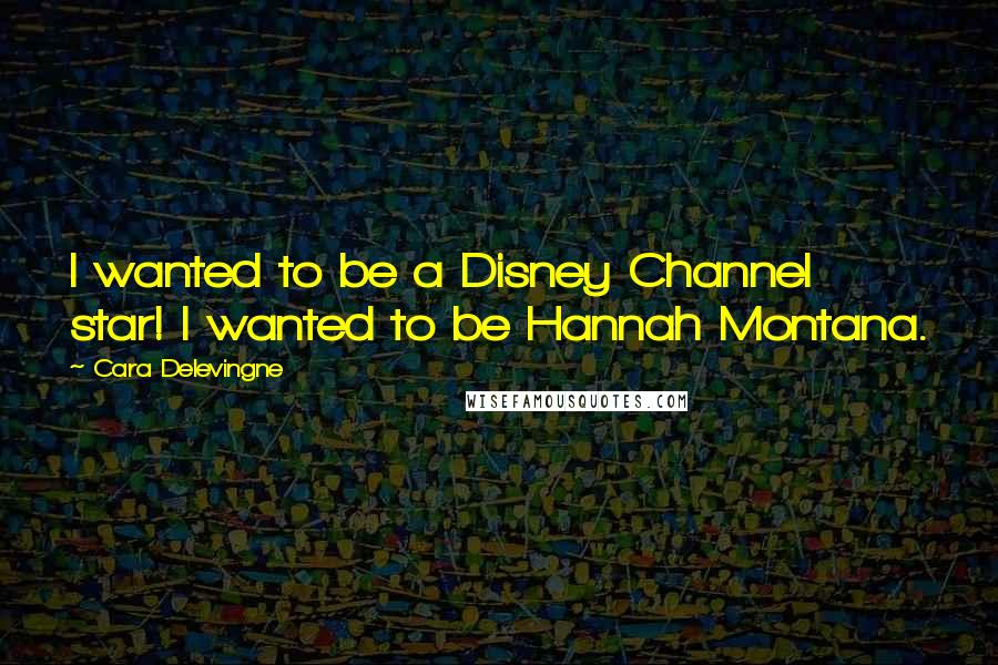 Cara Delevingne Quotes: I wanted to be a Disney Channel star! I wanted to be Hannah Montana.