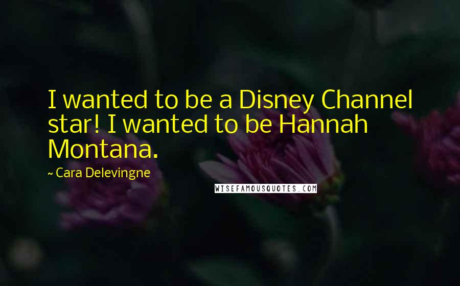 Cara Delevingne Quotes: I wanted to be a Disney Channel star! I wanted to be Hannah Montana.