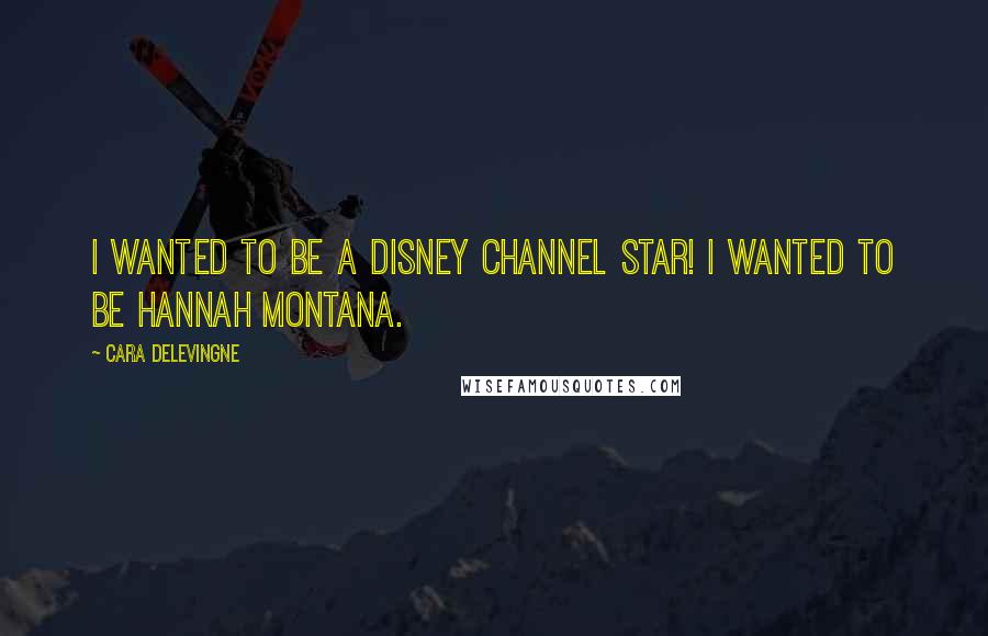 Cara Delevingne Quotes: I wanted to be a Disney Channel star! I wanted to be Hannah Montana.