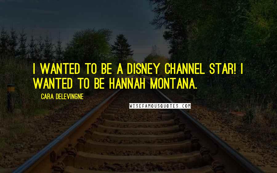 Cara Delevingne Quotes: I wanted to be a Disney Channel star! I wanted to be Hannah Montana.