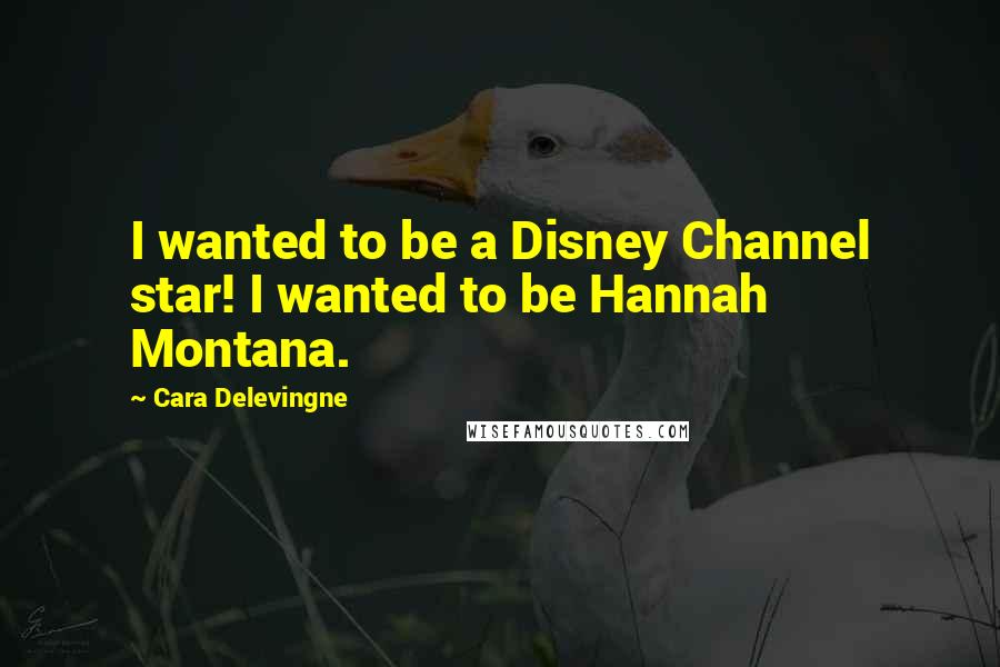 Cara Delevingne Quotes: I wanted to be a Disney Channel star! I wanted to be Hannah Montana.