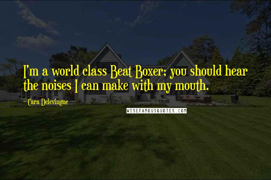 Cara Delevingne Quotes: I'm a world class Beat Boxer; you should hear the noises I can make with my mouth.