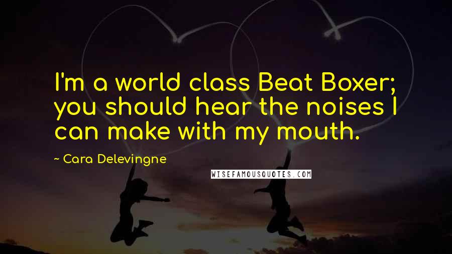 Cara Delevingne Quotes: I'm a world class Beat Boxer; you should hear the noises I can make with my mouth.