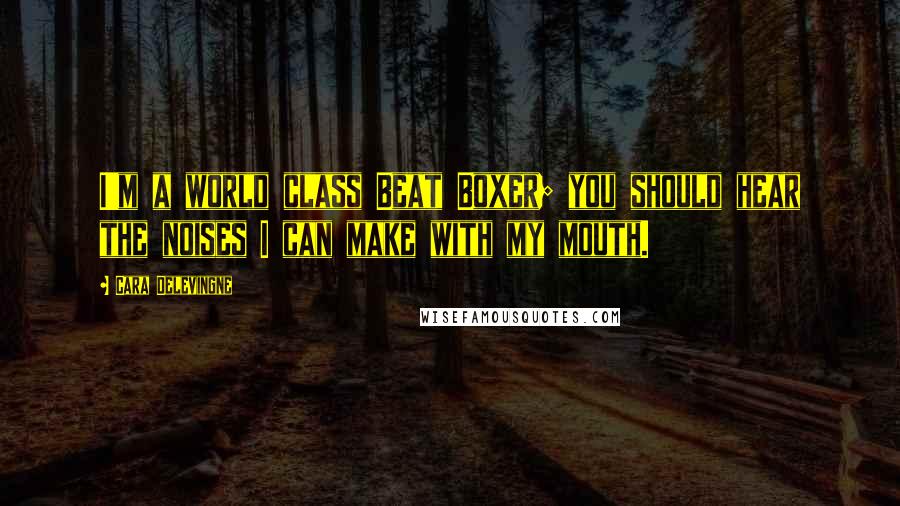 Cara Delevingne Quotes: I'm a world class Beat Boxer; you should hear the noises I can make with my mouth.