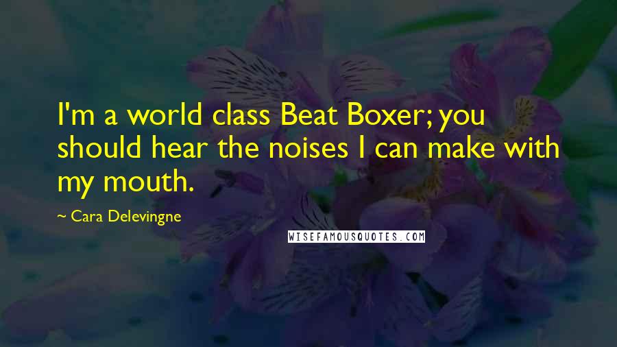 Cara Delevingne Quotes: I'm a world class Beat Boxer; you should hear the noises I can make with my mouth.