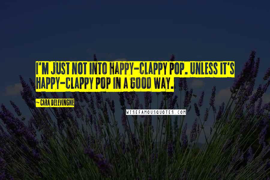 Cara Delevingne Quotes: I'm just not into happy-clappy pop. Unless it's happy-clappy pop in a good way.