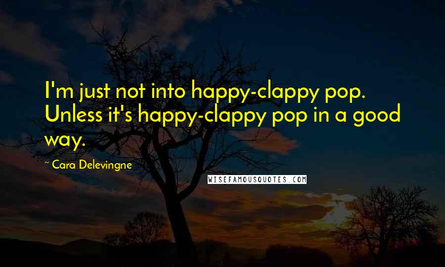 Cara Delevingne Quotes: I'm just not into happy-clappy pop. Unless it's happy-clappy pop in a good way.