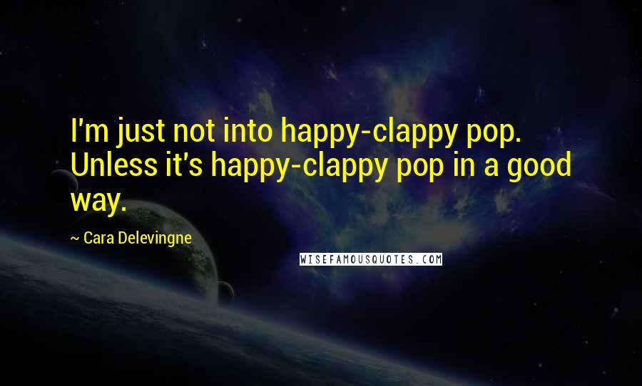 Cara Delevingne Quotes: I'm just not into happy-clappy pop. Unless it's happy-clappy pop in a good way.