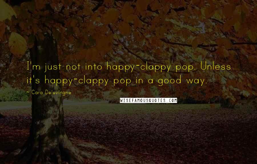 Cara Delevingne Quotes: I'm just not into happy-clappy pop. Unless it's happy-clappy pop in a good way.